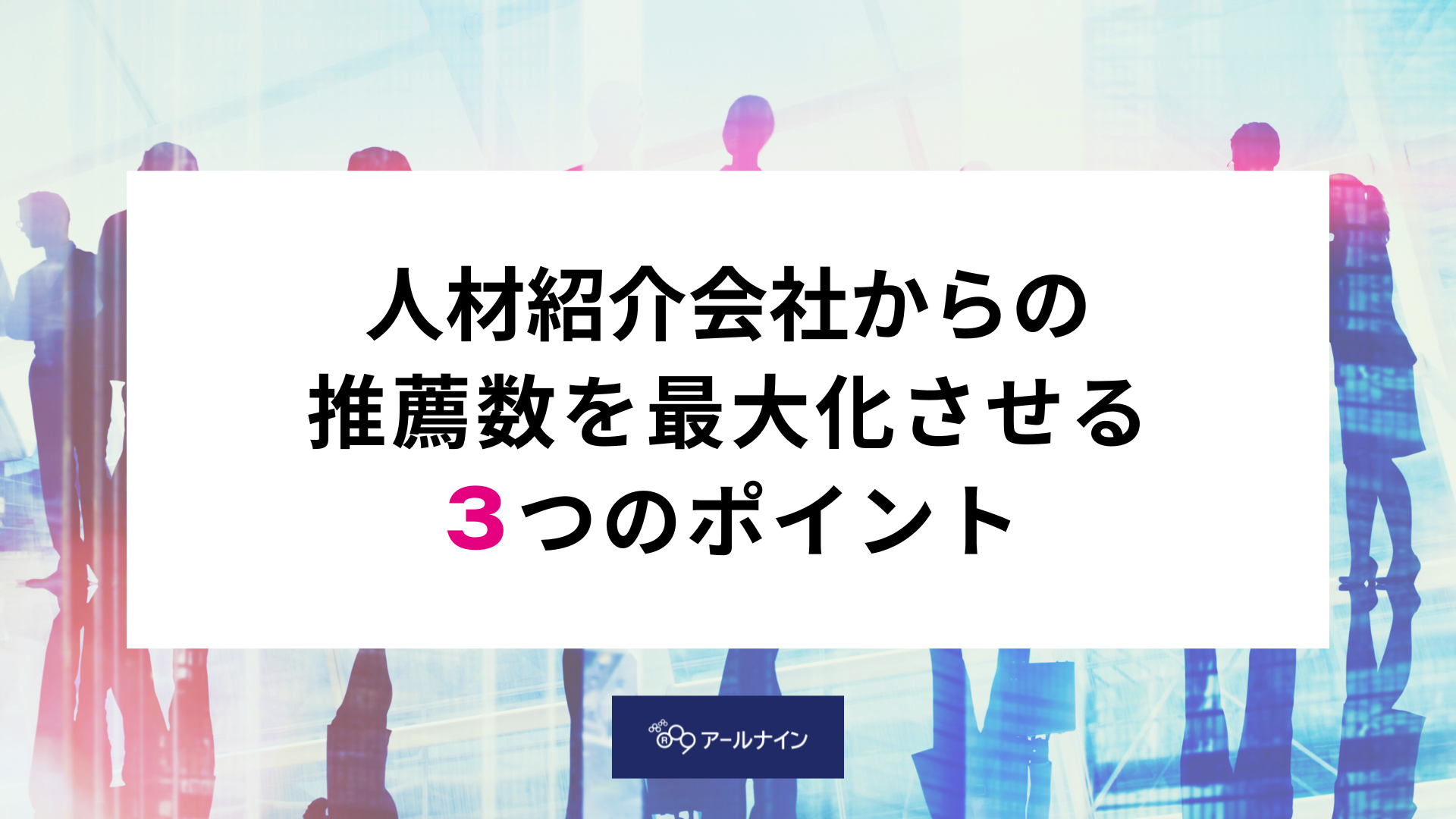 人材紹介会社からの推薦数を最大化させる三つのポイント