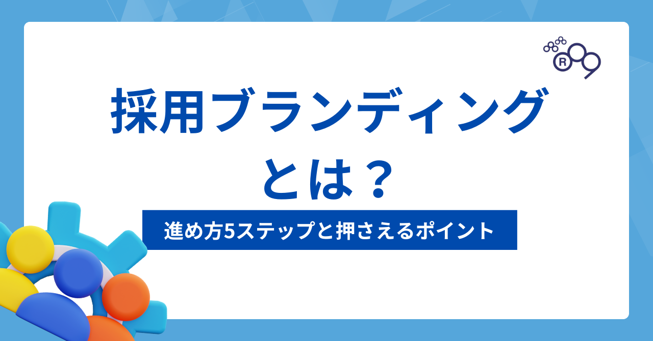 採用ブランディングとは？進め方5ステップや押さえるポイントを徹底解説